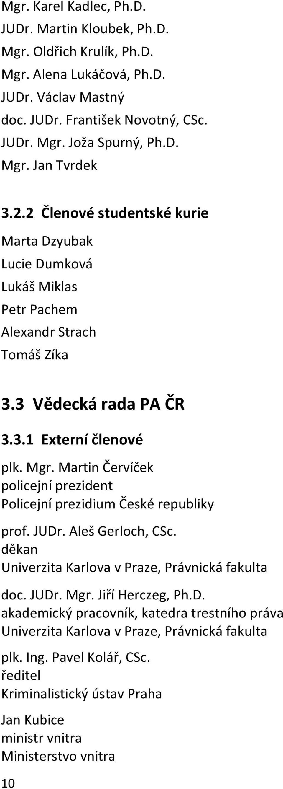 Martin Červíček policejní prezident Policejní prezidium České republiky prof. JUDr. Aleš Gerloch, CSc. děkan Univerzita Karlova v Praze, Právnická fakulta doc. JUDr. Mgr. Jiří Herczeg, Ph.D. akademický pracovník, katedra trestního práva Univerzita Karlova v Praze, Právnická fakulta plk.