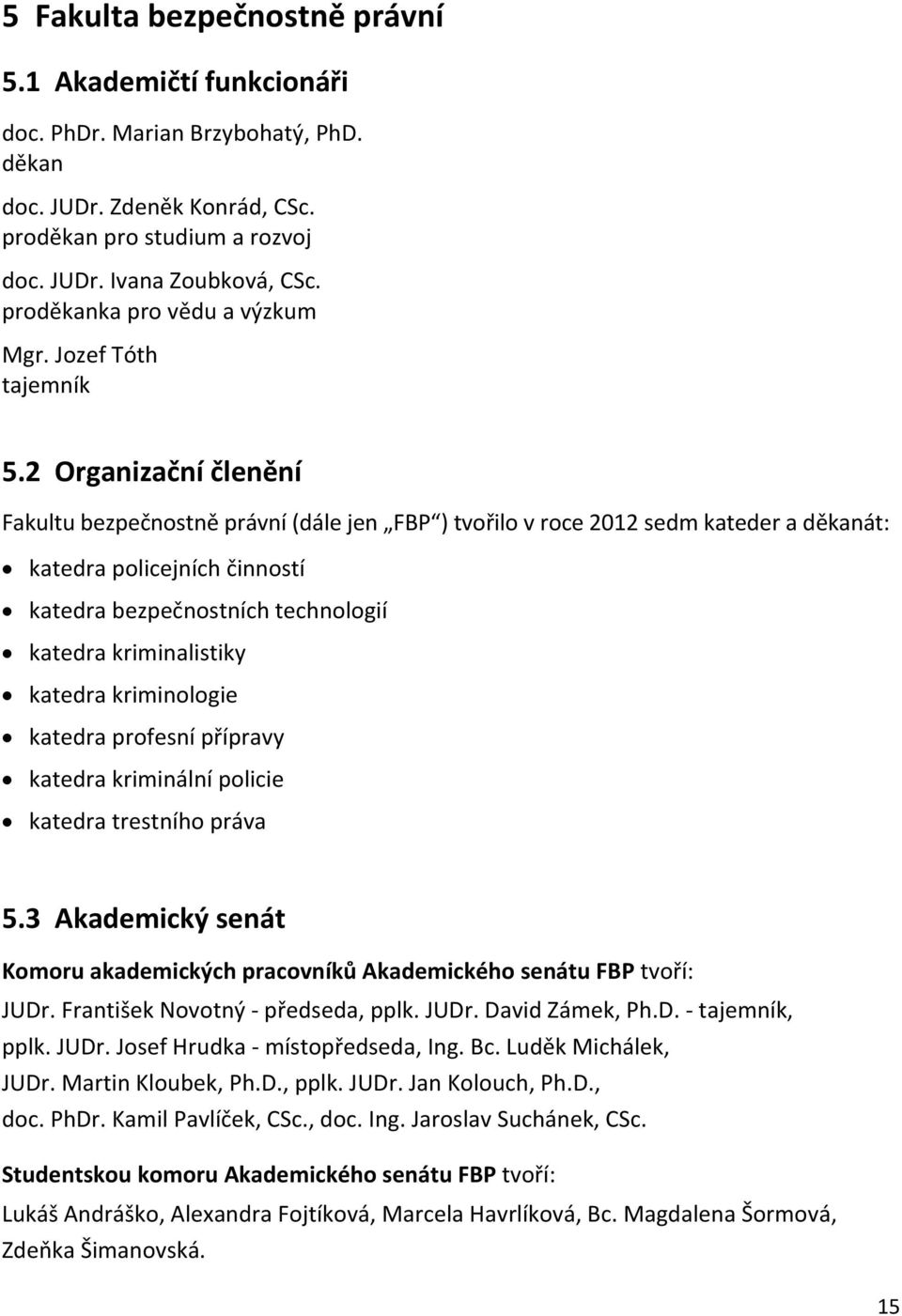 2 Organizační členění Fakultu bezpečnostně právní (dále jen FBP ) tvořilo v roce 2012 sedm kateder a děkanát: katedra policejních činností katedra bezpečnostních technologií katedra kriminalistiky