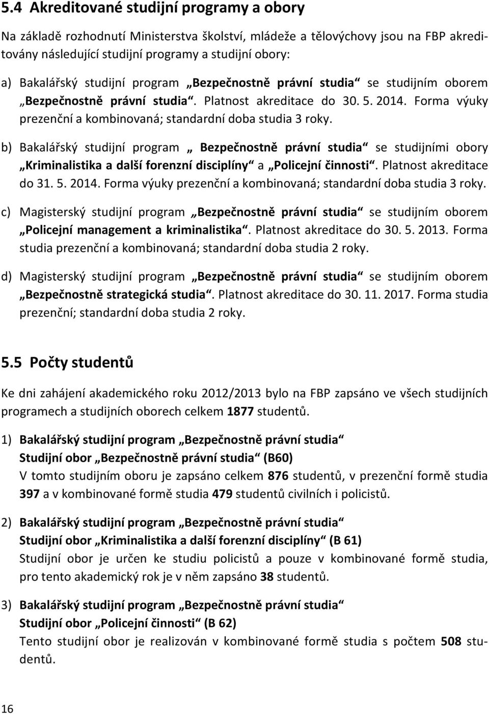 b) Bakalářský studijní program Bezpečnostně právní studia se studijními obory Kriminalistika a další forenzní disciplíny a Policejní činnosti. Platnost akreditace do 31. 5. 2014.