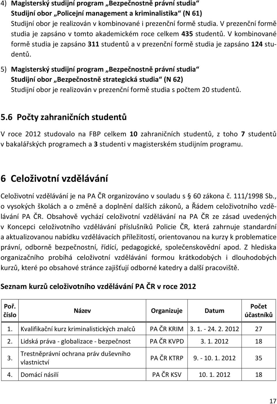 5) Magisterský studijní program Bezpečnostně právní studia Studijní obor Bezpečnostně strategická studia (N 62) Studijní obor je realizován v prezenční formě studia s počtem 20 studentů. 5.