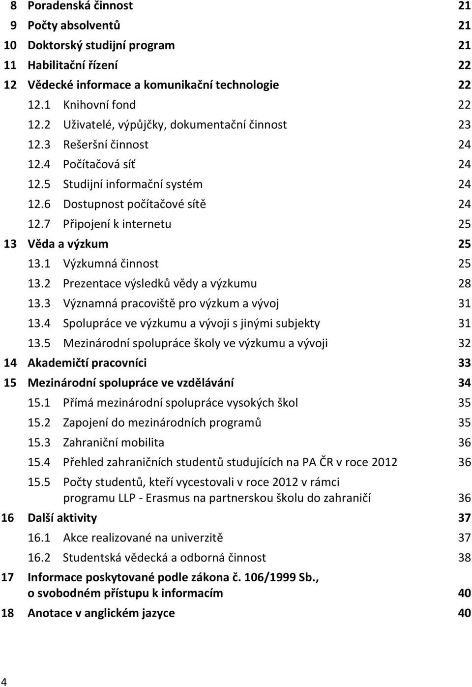 7 Připojení k internetu 25 13 Věda a výzkum 25 13.1 Výzkumná činnost 25 13.2 Prezentace výsledků vědy a výzkumu 28 13.3 Významná pracoviště pro výzkum a vývoj 31 13.