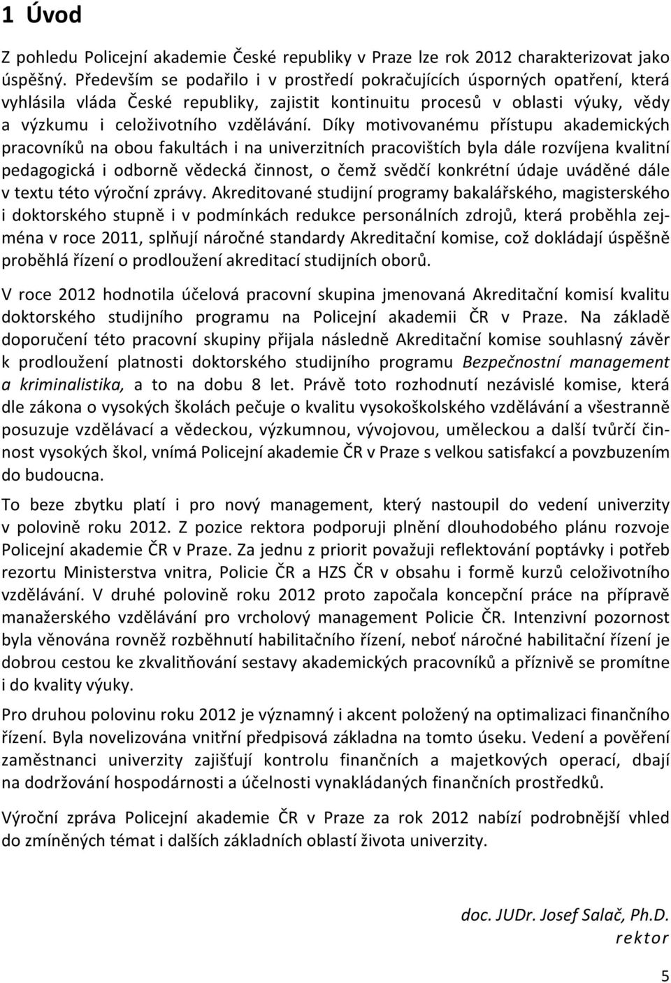 Díky motivovanému přístupu akademických pracovníků na obou fakultách i na univerzitních pracovištích byla dále rozvíjena kvalitní pedagogická i odborně vědecká činnost, o čemž svědčí konkrétní údaje