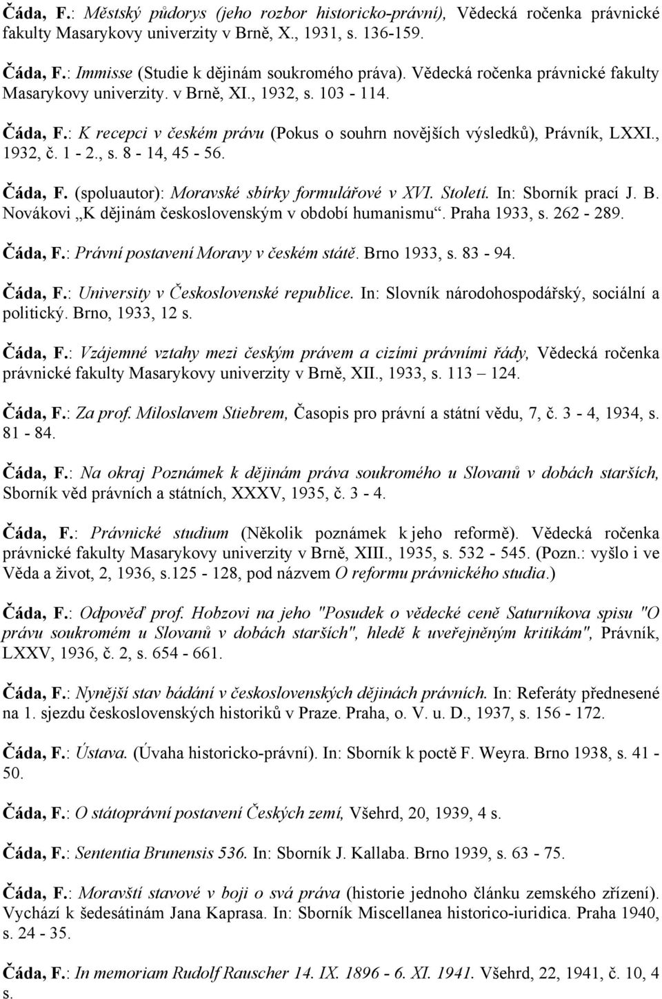 Čáda, F. (spoluautor): Moravské sbírky formulářové v XVI. Století. In: Sborník prací J. B. Novákovi K dějinám československým v období humanismu. Praha 1933, s. 262-289. Čáda, F.