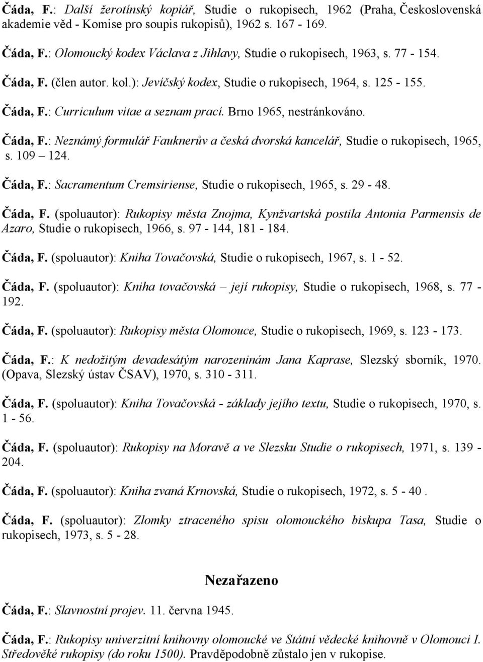 Brno 1965, nestránkováno. Čáda, F.: Neznámý formulář Fauknerův a česká dvorská kancelář, Studie o rukopisech, 1965, s. 109 124. Čáda, F.: Sacramentum Cremsiriense, Studie o rukopisech, 1965, s. 29-48.