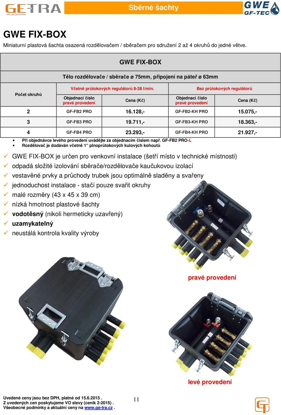Objednací číslo pravé provedení (Kč) Objednací číslo pravé provedení Bez průtokových regulátorů (Kč) 2 GF-FB2 PRO 16.128,- GF-FB2-KH PRO 15.075,- 3 GF-FB3 PRO 19.711,- GF-FB3-KH PRO 18.