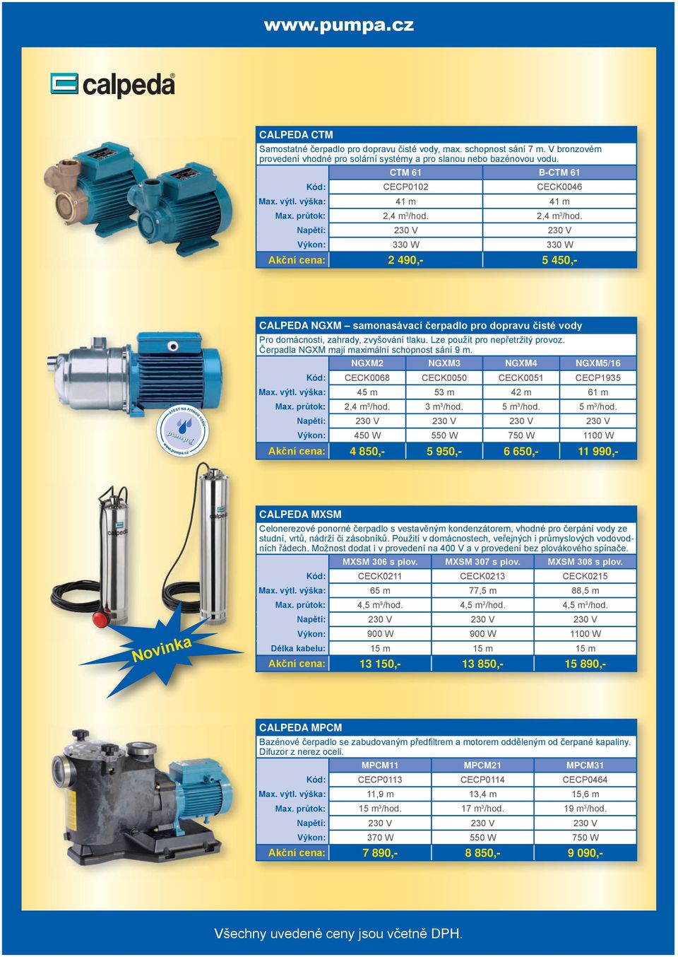 2,4 m 3 /hod. Napětí: 230 V 230 V Výkon: 330 W 330 W Akční cena: 2 490,- 5 450,- Calpeda NGXM samonasávací čerpadlo pro dopravu čisté vody Pro domácnosti, zahrady, zvyšování tlaku.