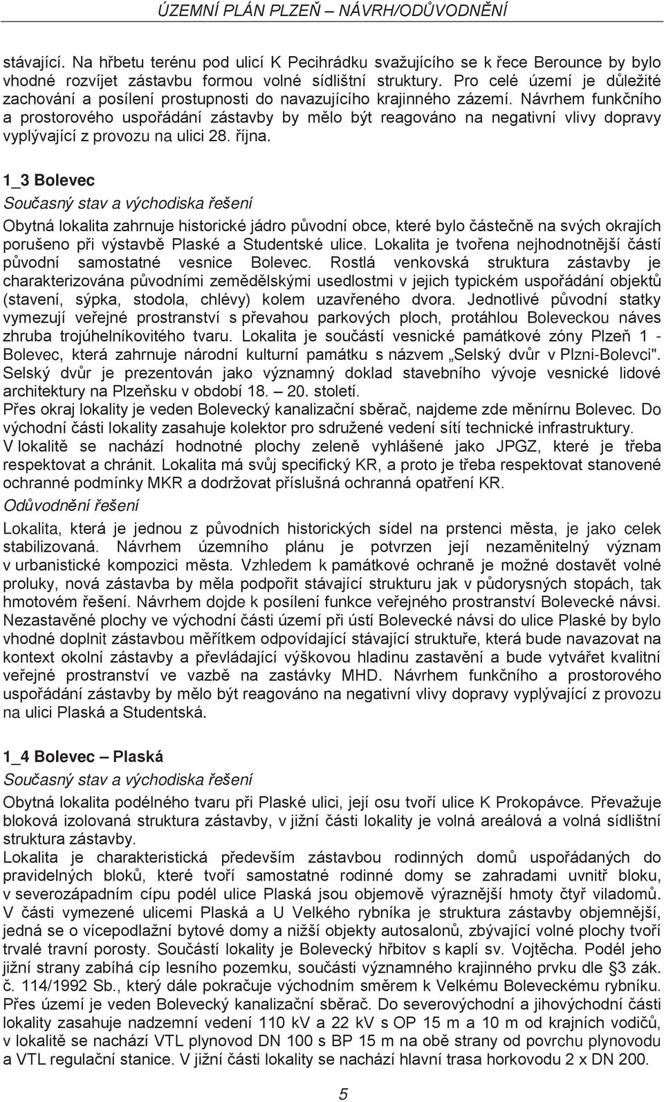 Návrhem funkčního a prostorového uspořádání zástavby by mělo být reagováno na negativní vlivy dopravy vyplývající z provozu na ulici 28. října.