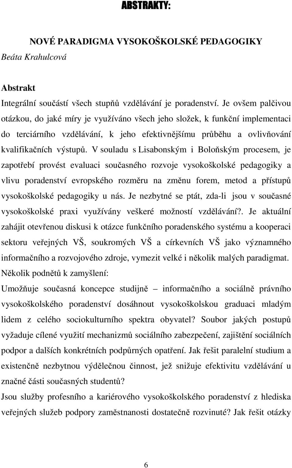 V souladu s Lisabonským i Boloňským procesem, je zapotřebí provést evaluaci současného rozvoje vysokoškolské pedagogiky a vlivu poradenství evropského rozměru na změnu forem, metod a přístupů