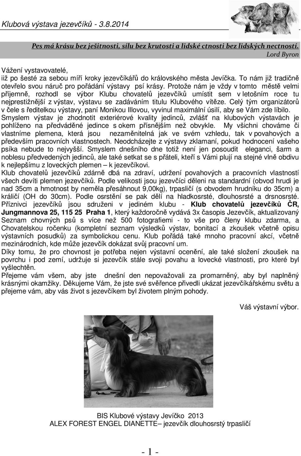Protože nám je vždy v tomto městě velmi příjemně, rozhodl se výbor Klubu chovatelů jezevčíků umístit sem v letošním roce tu nejprestižnější z výstav, výstavu se zadáváním titulu Klubového vítěze.