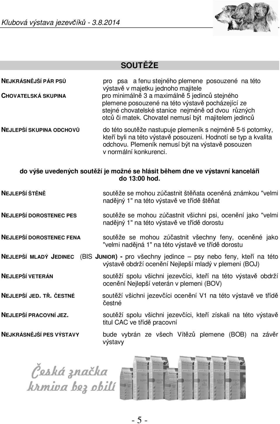 Chovatel nemusí být majitelem jedinců do této soutěže nastupuje plemeník s nejméně 5-ti potomky, kteří byli na této výstavě posouzeni. Hodnotí se typ a kvalita odchovu.