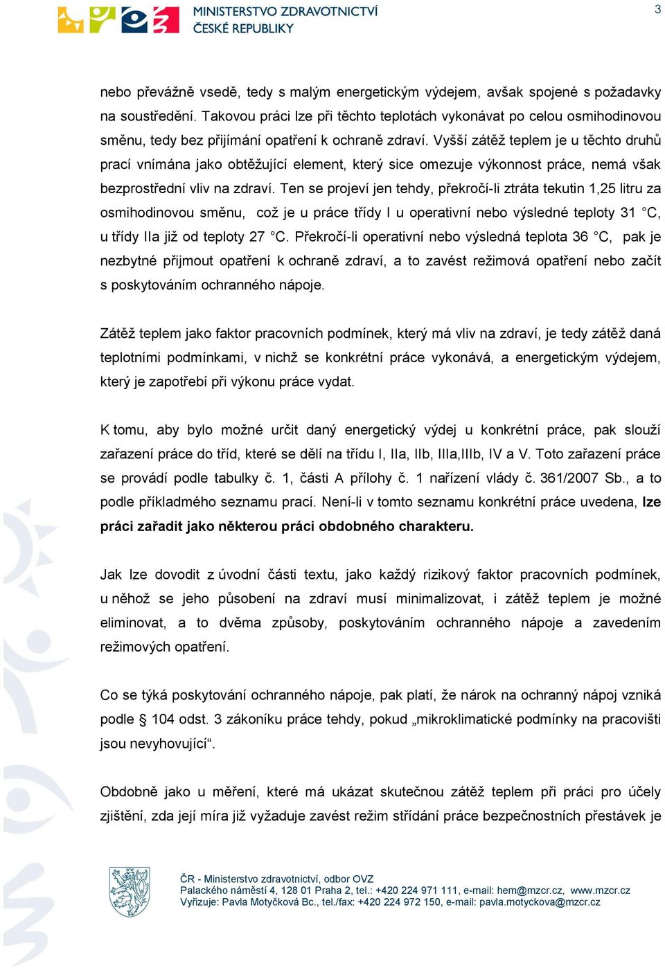 Vyšší zátěž teplem je u těchto druhů prací vnímána jako obtěžující element, který sice omezuje výkonnost práce, nemá však bezprostřední vliv na zdraví.