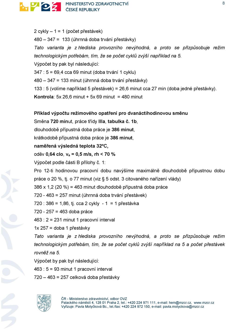 Výpočet by pak byl následující: 347 : 5 = 69,4 cca 69 minut (doba trvání 1 cyklu) 480 347 = 133 minut (úhrnná doba trvání přestávky) 133 : 5 (volíme například 5 přestávek) = 26,6 minut cca 27 min