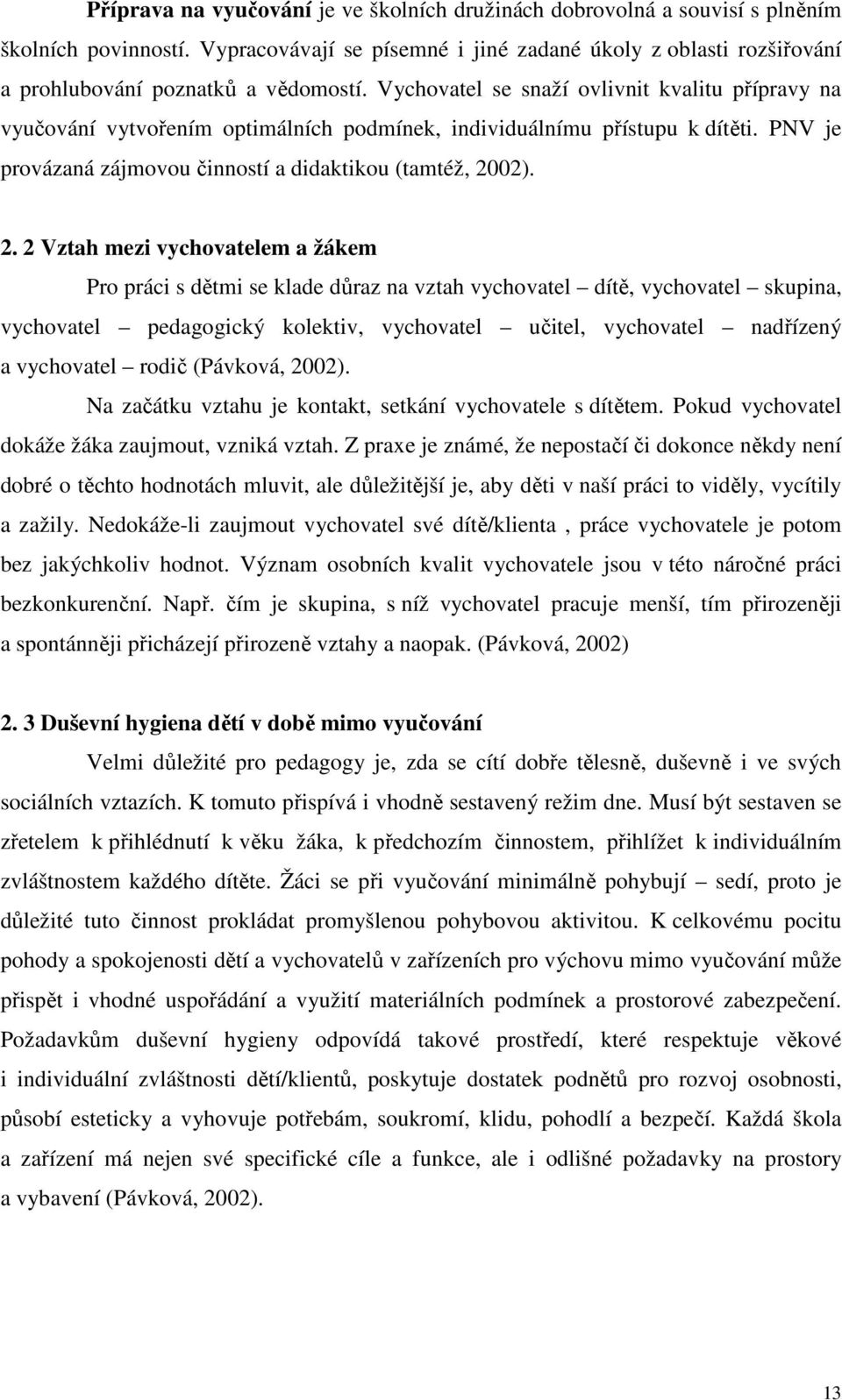 Vychovatel se snaží ovlivnit kvalitu přípravy na vyučování vytvořením optimálních podmínek, individuálnímu přístupu k dítěti. PNV je provázaná zájmovou činností a didaktikou (tamtéž, 20