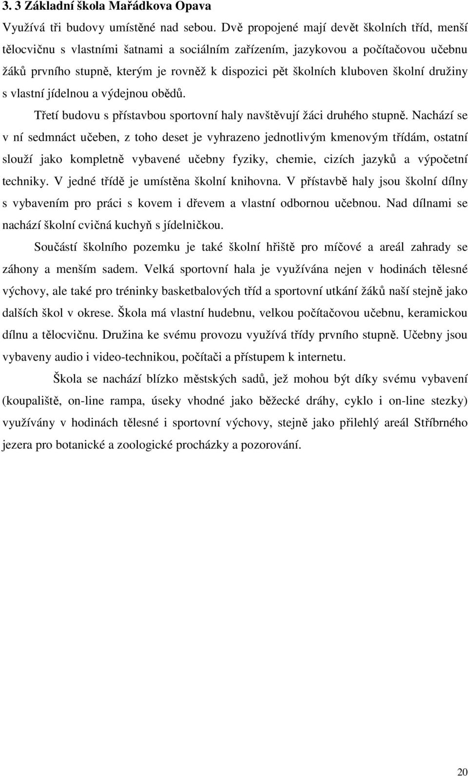 kluboven školní družiny s vlastní jídelnou a výdejnou obědů. Třetí budovu s přístavbou sportovní haly navštěvují žáci druhého stupně.