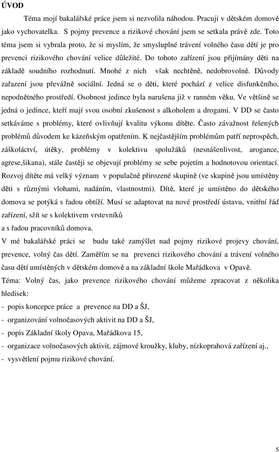 Do tohoto zařízení jsou přijímány děti na základě soudního rozhodnutí. Mnohé z nich však nechtěně, nedobrovolně. Důvody zařazení jsou převážně sociální.