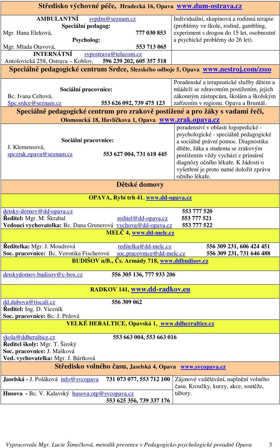 cz Individuální, skupinová a rodinná terapie (problémy ve škole, rodině, gambling, experiment s drogou do 15 let, osobnostní a psychické problémy do 26 let).