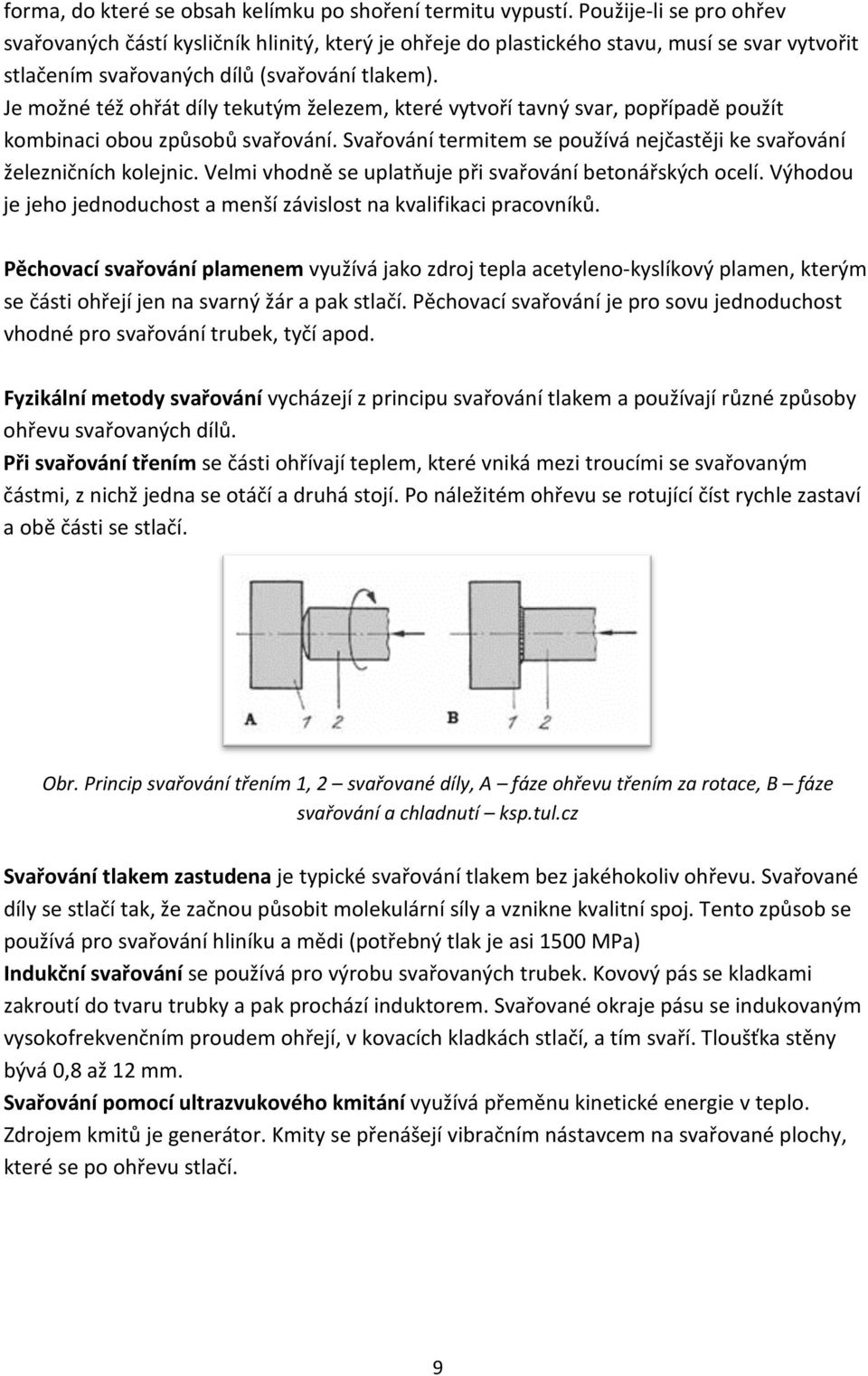 Je možné též ohřát díly tekutým železem, které vytvoří tavný svar, popřípadě použít kombinaci obou způsobů svařování. Svařování termitem se používá nejčastěji ke svařování železničních kolejnic.