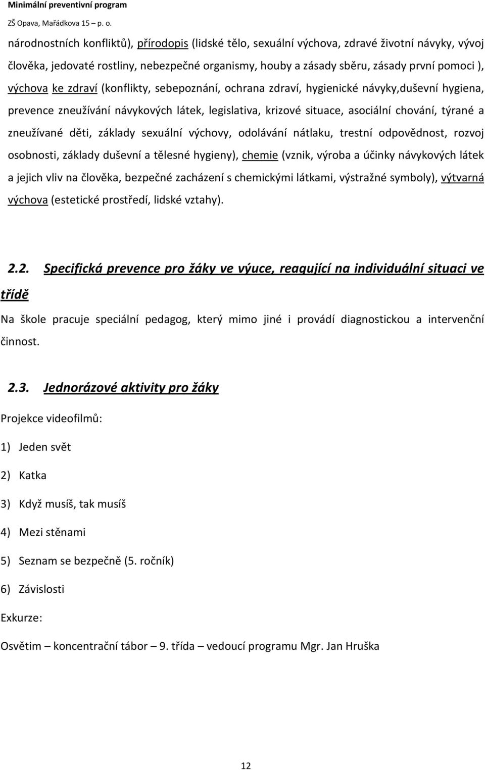 zneužívané děti, základy sexuální výchovy, odolávání nátlaku, trestní odpovědnost, rozvoj osobnosti, základy duševní a tělesné hygieny), chemie (vznik, výroba a účinky návykových látek a jejich vliv