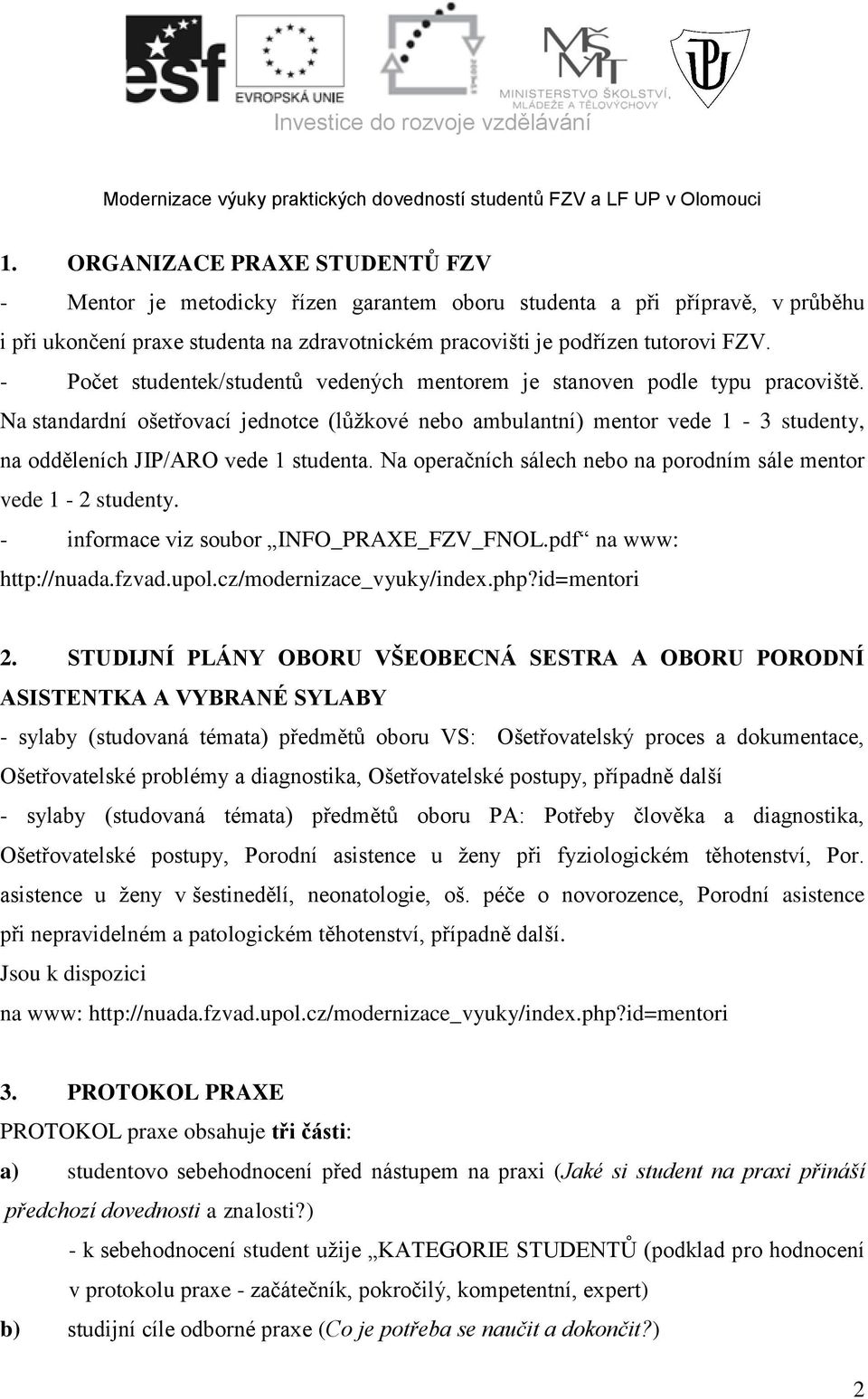 Na standardní ošetřovací jednotce (lůžkové nebo ambulantní) mentor vede 1-3 studenty, na odděleních JIP/ARO vede 1 studenta. Na operačních sálech nebo na porodním sále mentor vede 1 - studenty.