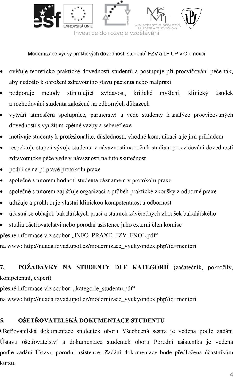 vazby a sebereflexe motivuje studenty k profesionalitě, důslednosti, vhodné komunikaci a je jim příkladem respektuje stupeň vývoje studenta v návaznosti na ročník studia a procvičování dovedností