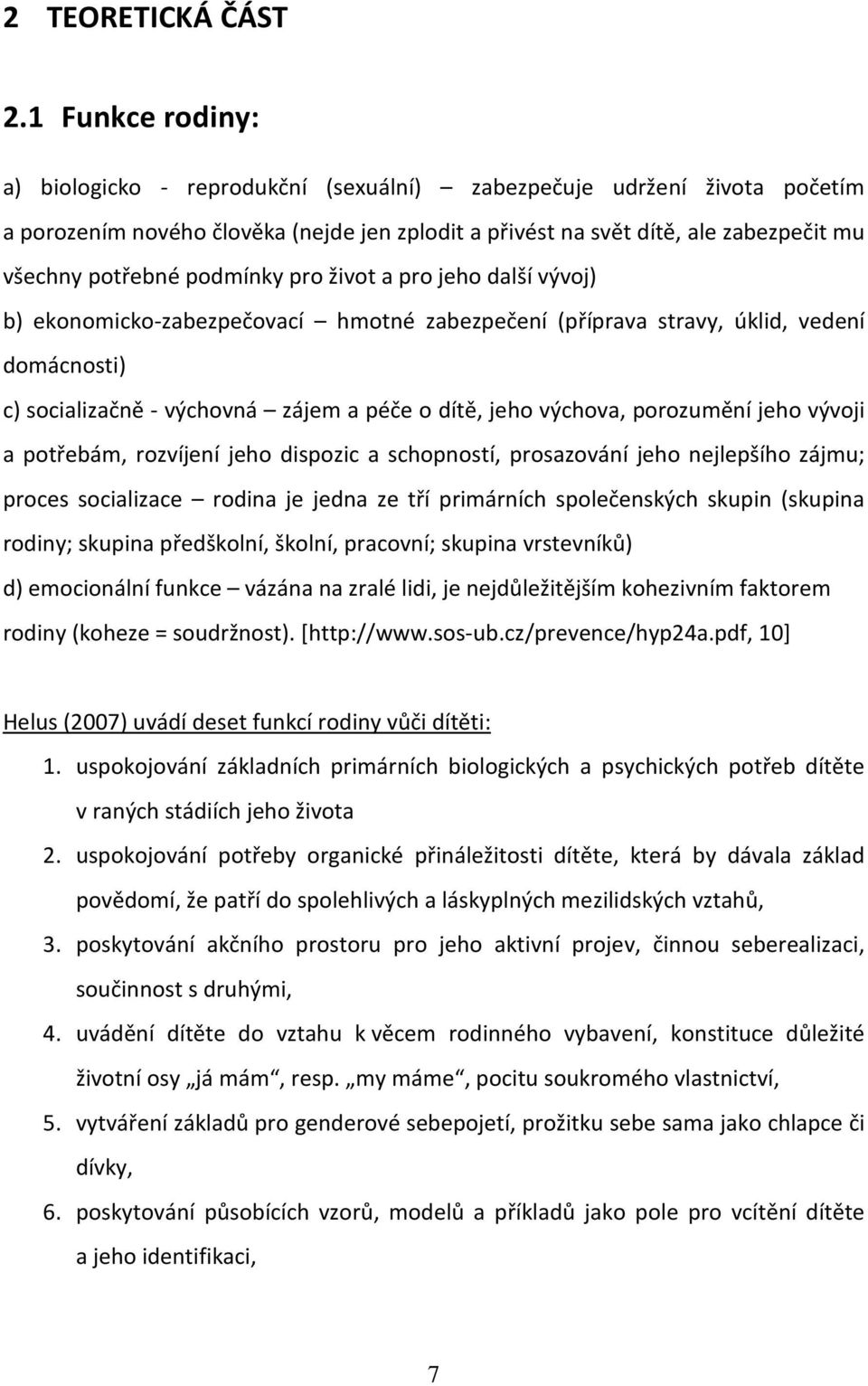 podmínky pro život a pro jeho další vývoj) b) ekonomicko-zabezpečovací hmotné zabezpečení (příprava stravy, úklid, vedení domácnosti) c) socializačně - výchovná zájem a péče o dítě, jeho výchova,