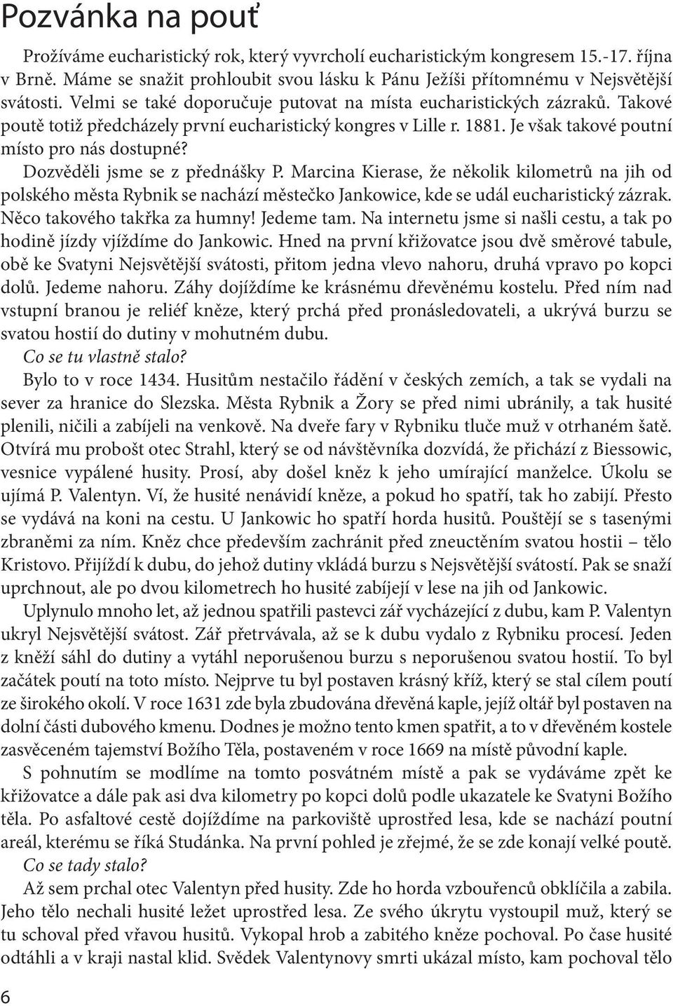 Dozvěděli jsme se z přednášky P. Marcina Kierase, že několik kilometrů na jih od polského města Rybnik se nachází městečko Jankowice, kde se udál eucharistický zázrak. Něco takového takřka za humny!