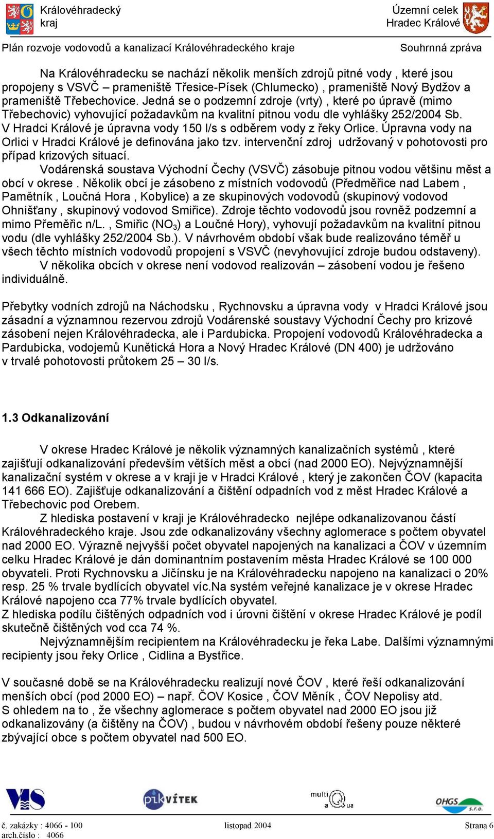 V Hradci Králové je úpravna vody 150 l/s s odběrem vody z řeky Orlice. Úpravna vody na Orlici v Hradci Králové je definována jako tzv.