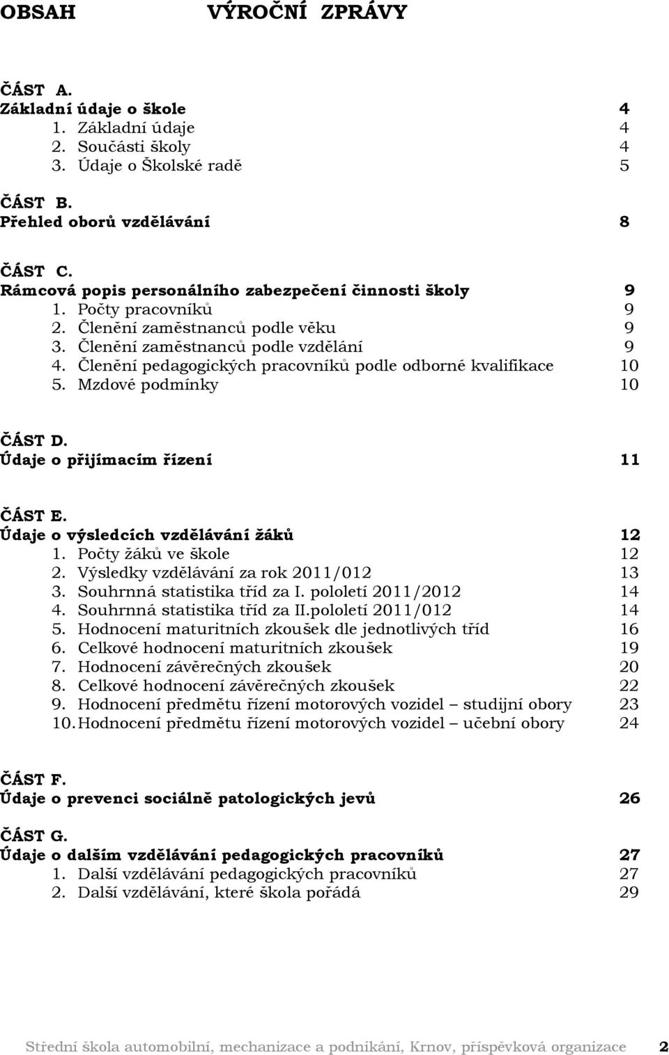 Členění pedagogických pracovníků podle odborné kvalifikace 10 5. Mzdové podmínky 10 ČÁST D. Údaje o přijímacím řízení 11 ČÁST E. Údaje o výsledcích vzdělávání žáků 12 1. Počty žáků ve škole 12 2.