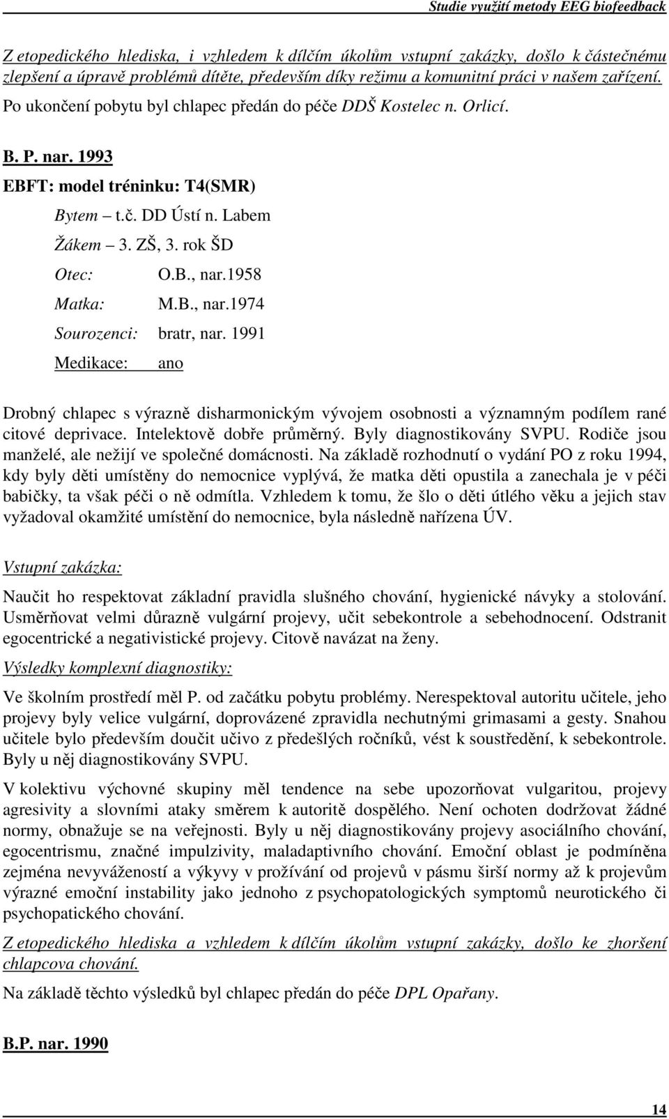 1958 Matka: M.B., nar.1974 Sourozenci: bratr, nar. 1991 Medikace: ano Drobný chlapec s výrazně disharmonickým vývojem osobnosti a významným podílem rané citové deprivace. Intelektově dobře průměrný.