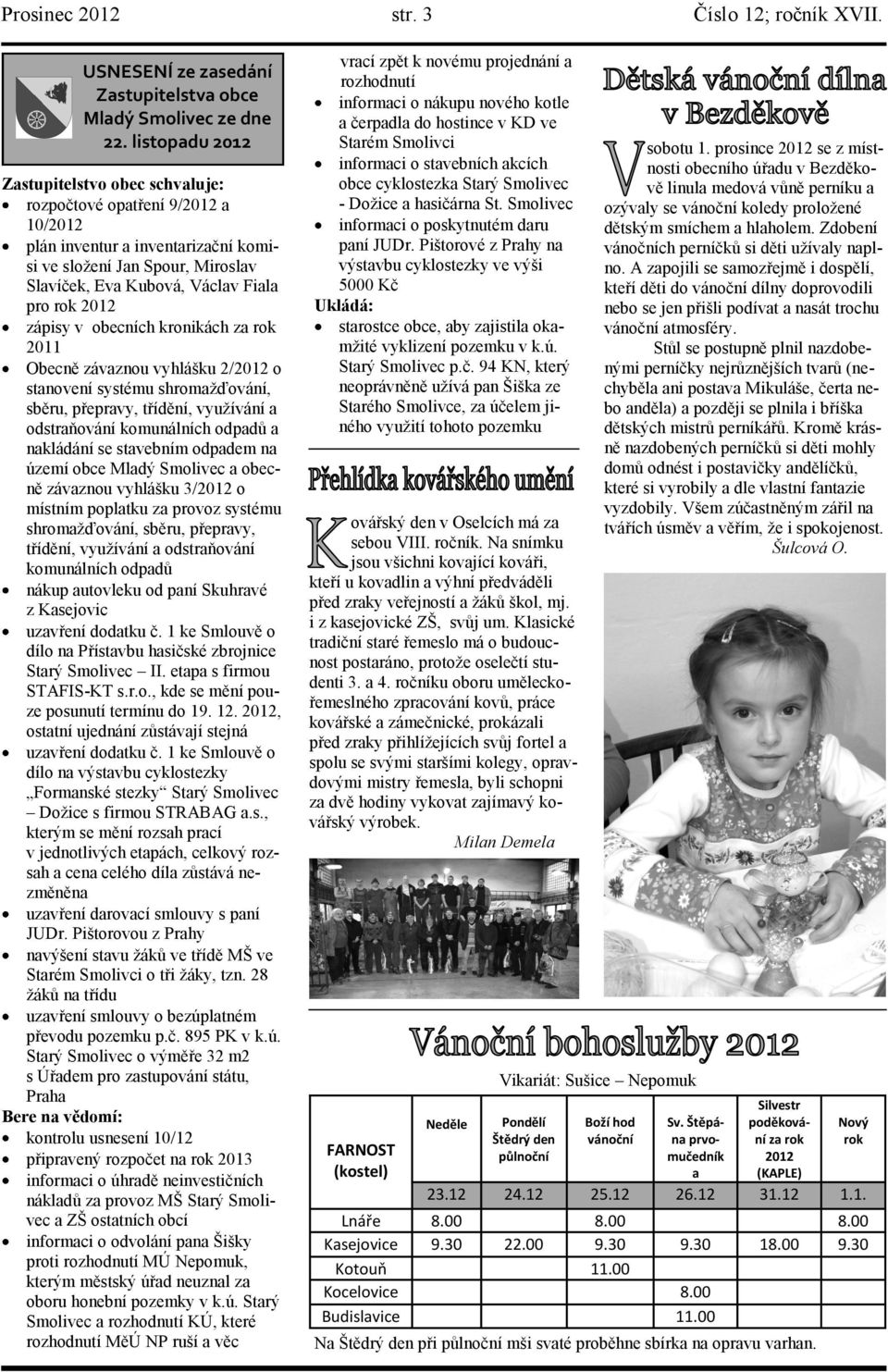 chvilku listopadu volna 2012 mezi Zastupitelstvo obec schvaluje: rozpočtové opatření 9/2012 a 10/2012 plán inventur a inventarizační komisi ve složení Jan Spour, Miroslav Slavíček, Eva Kubová, Václav