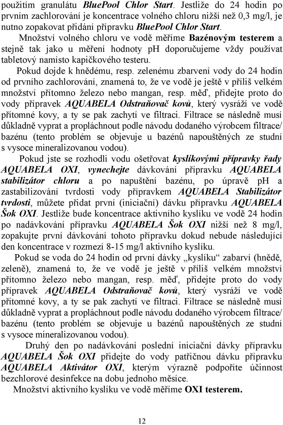 zelenému zbarvení vody do 24 hodin od prvního zachlorování, znamená to, že ve vodě je ještě v příliš velkém množství přítomno železo nebo mangan, resp.