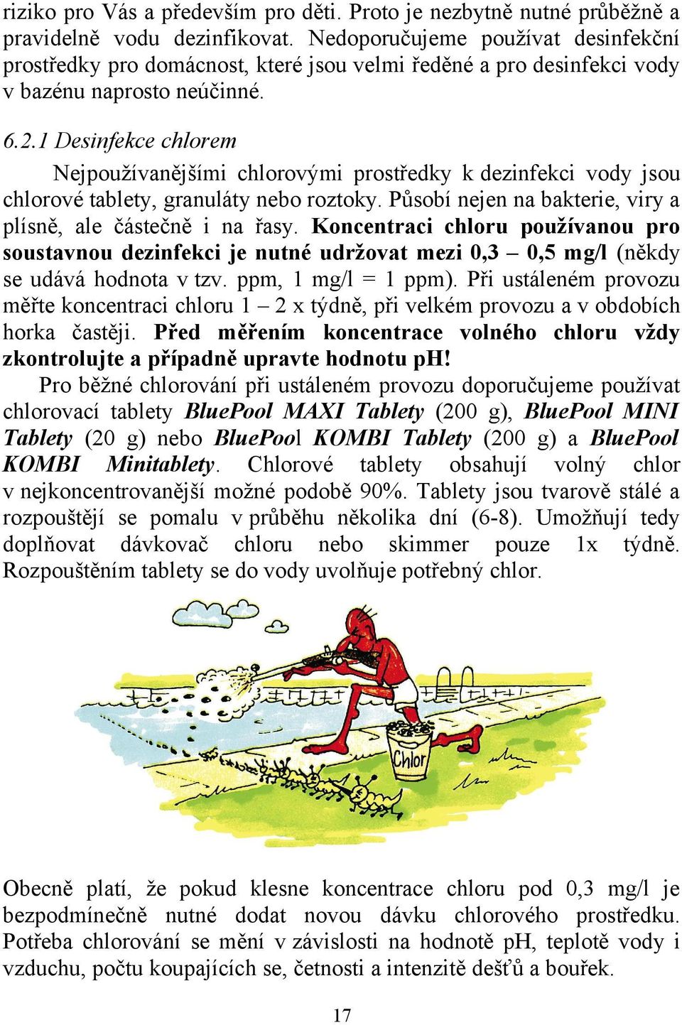 1 Desinfekce chlorem Nejpoužívanějšími chlorovými prostředky k dezinfekci vody jsou chlorové tablety, granuláty nebo roztoky. Působí nejen na bakterie, viry a plísně, ale částečně i na řasy.