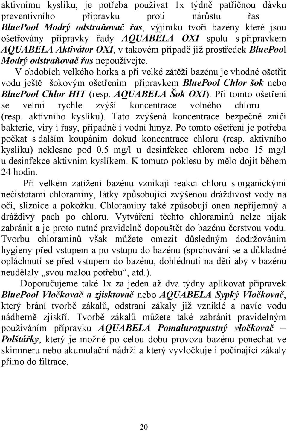 V obdobích velkého horka a při velké zátěži bazénu je vhodné ošetřit vodu ještě šokovým ošetřením přípravkem BluePool Chlor šok nebo BluePool Chlor HIT (resp. AQUABELA Šok OXI).