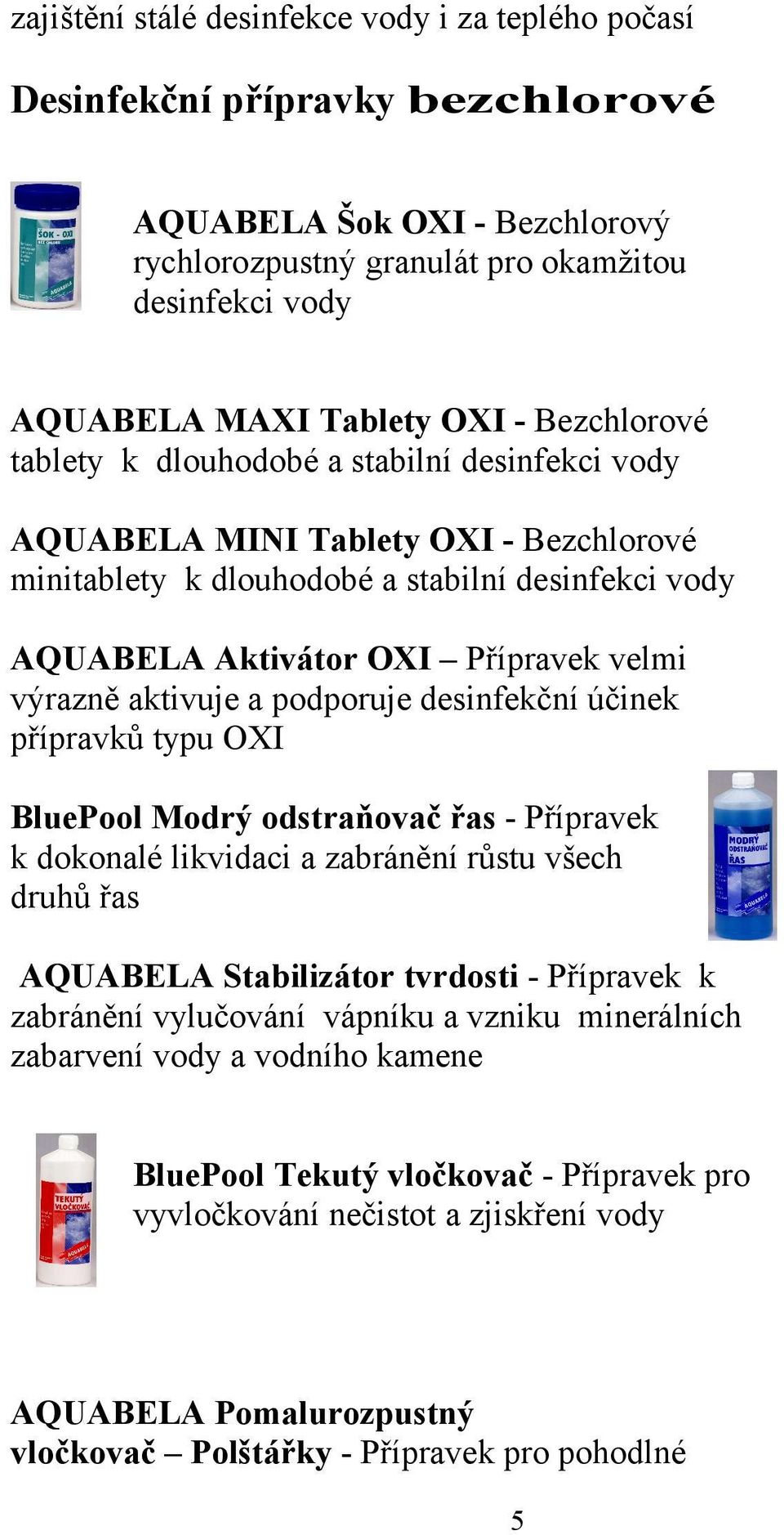 aktivuje a podporuje desinfekční účinek přípravků typu OXI BluePool Modrý odstraňovač řas - Přípravek k dokonalé likvidaci a zabránění růstu všech druhů řas AQUABELA Stabilizátor tvrdosti - Přípravek