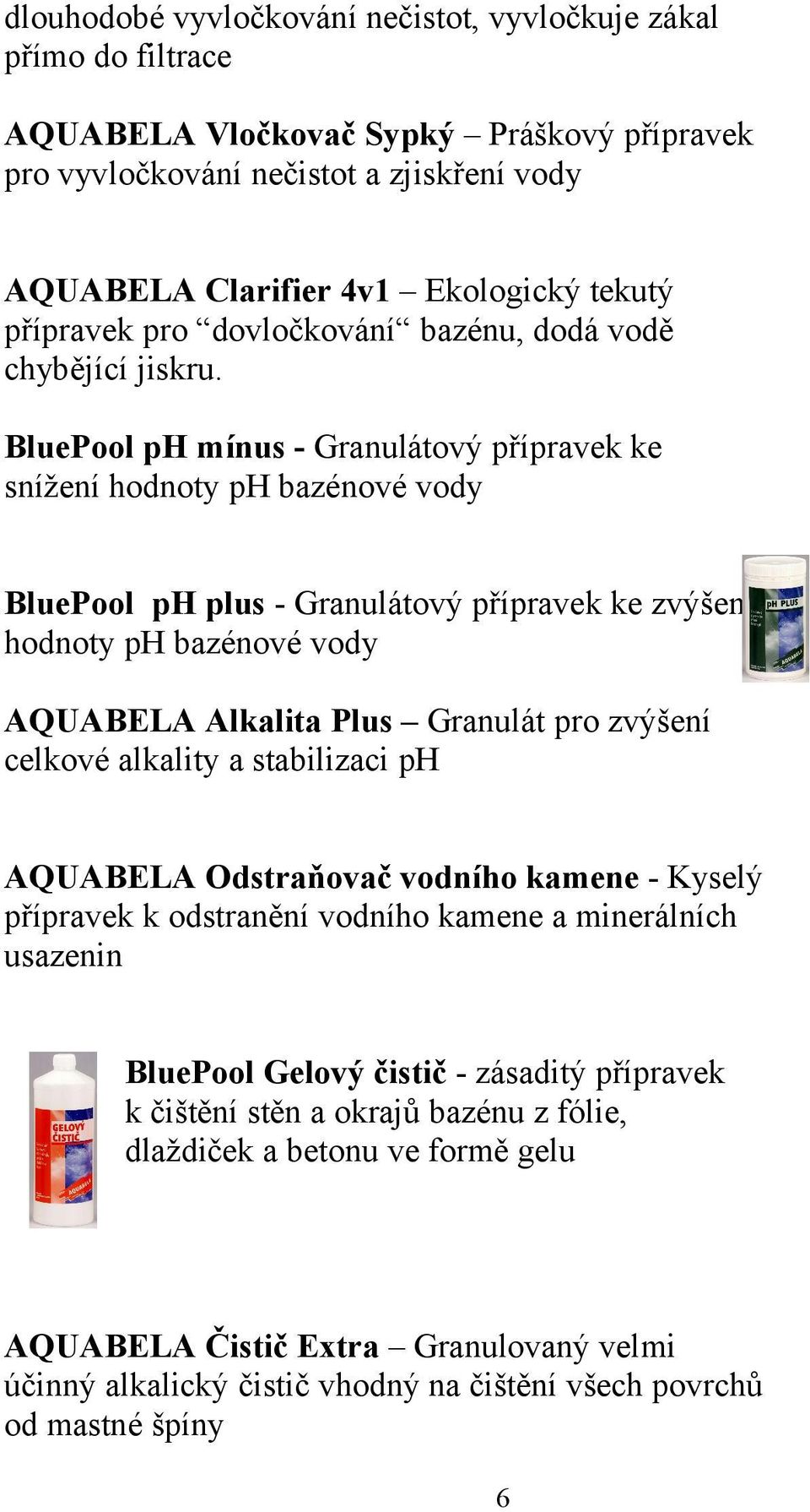 BluePool ph mínus - Granulátový přípravek ke snížení hodnoty ph bazénové vody BluePool ph plus - Granulátový přípravek ke zvýšení hodnoty ph bazénové vody AQUABELA Alkalita Plus Granulát pro zvýšení