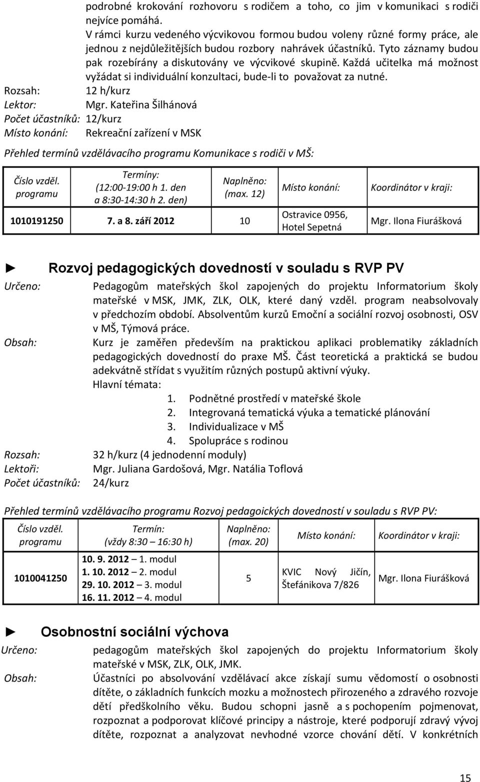 Tyto záznamy budou pak rozebírány a diskutovány ve výcvikové skupině. Každá učitelka má možnost vyžádat si individuální konzultaci, bude-li to považovat za nutné. 12 h/kurz Mgr.