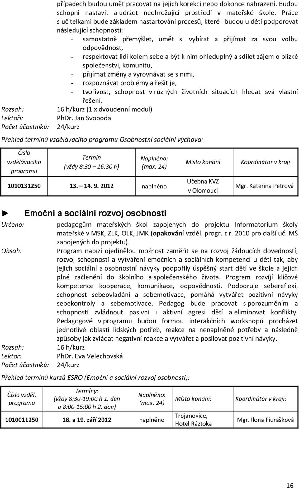 respektovat lidi kolem sebe a být k nim ohleduplný a sdílet zájem o blízké společenství, komunitu, - přijímat změny a vyrovnávat se s nimi, - rozpoznávat problémy a řešit je, - tvořivost, schopnost v