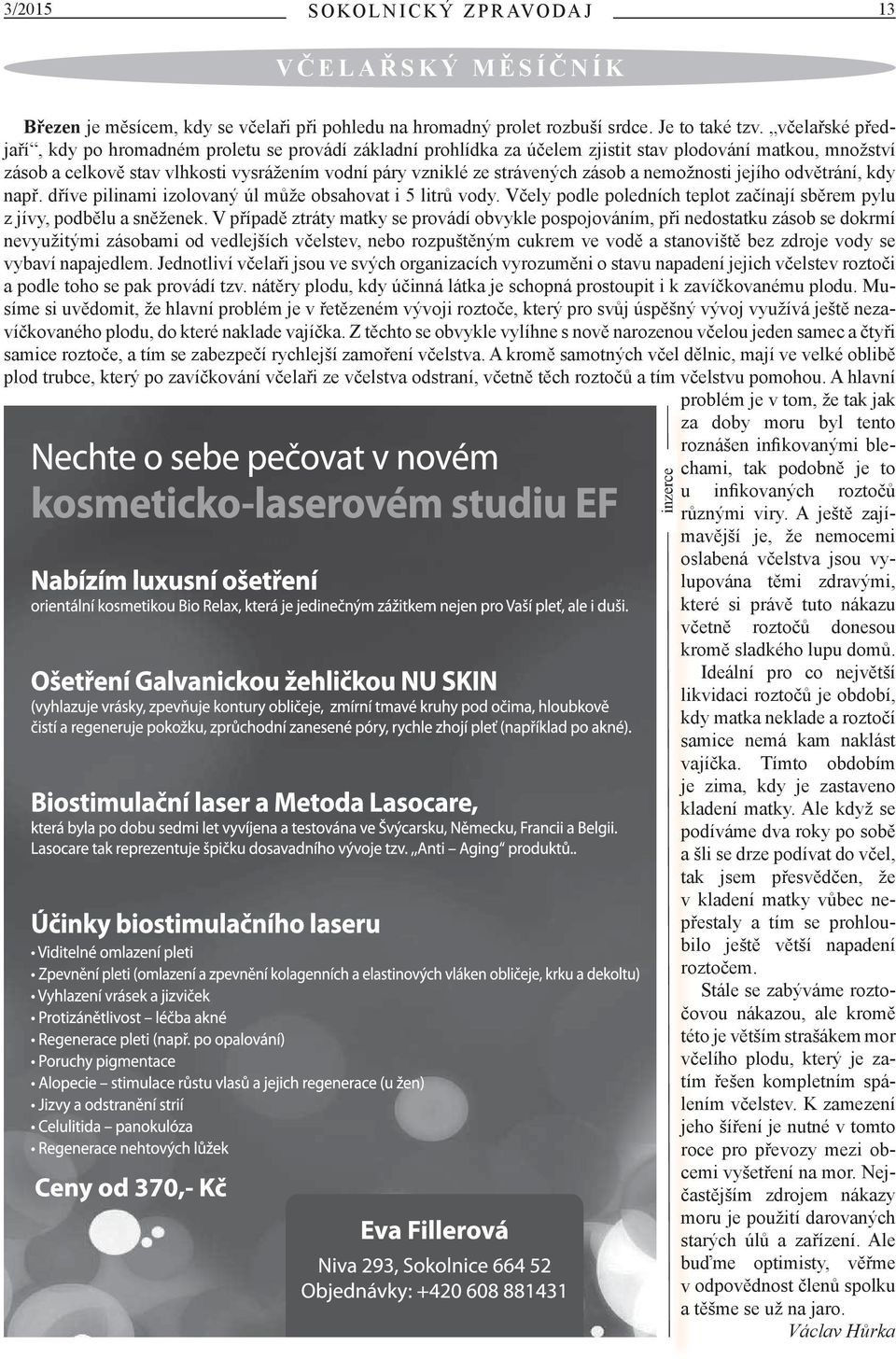 zásob a nemožnosti jejího odvětrání, kdy např. dříve pilinami izolovaný úl může obsahovat i 5 litrů vody. Včely podle poledních teplot začínají sběrem pylu z jívy, podbělu a sněženek.