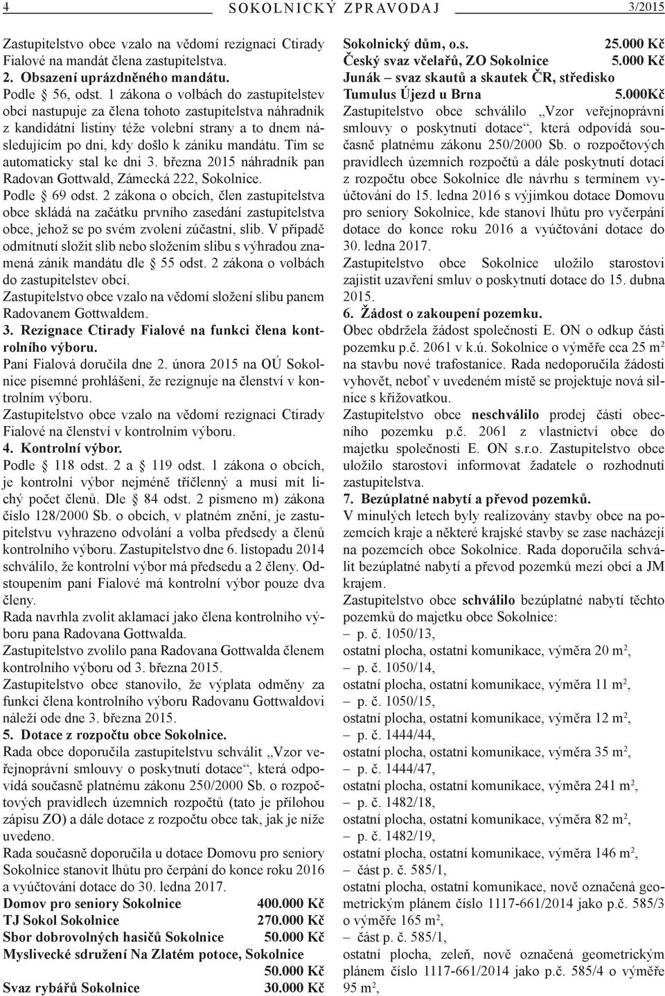 Tím se automaticky stal ke dni 3. března 2015 náhradník pan Radovan Gottwald, Zámecká 222, Sokolnice. Podle 69 odst.