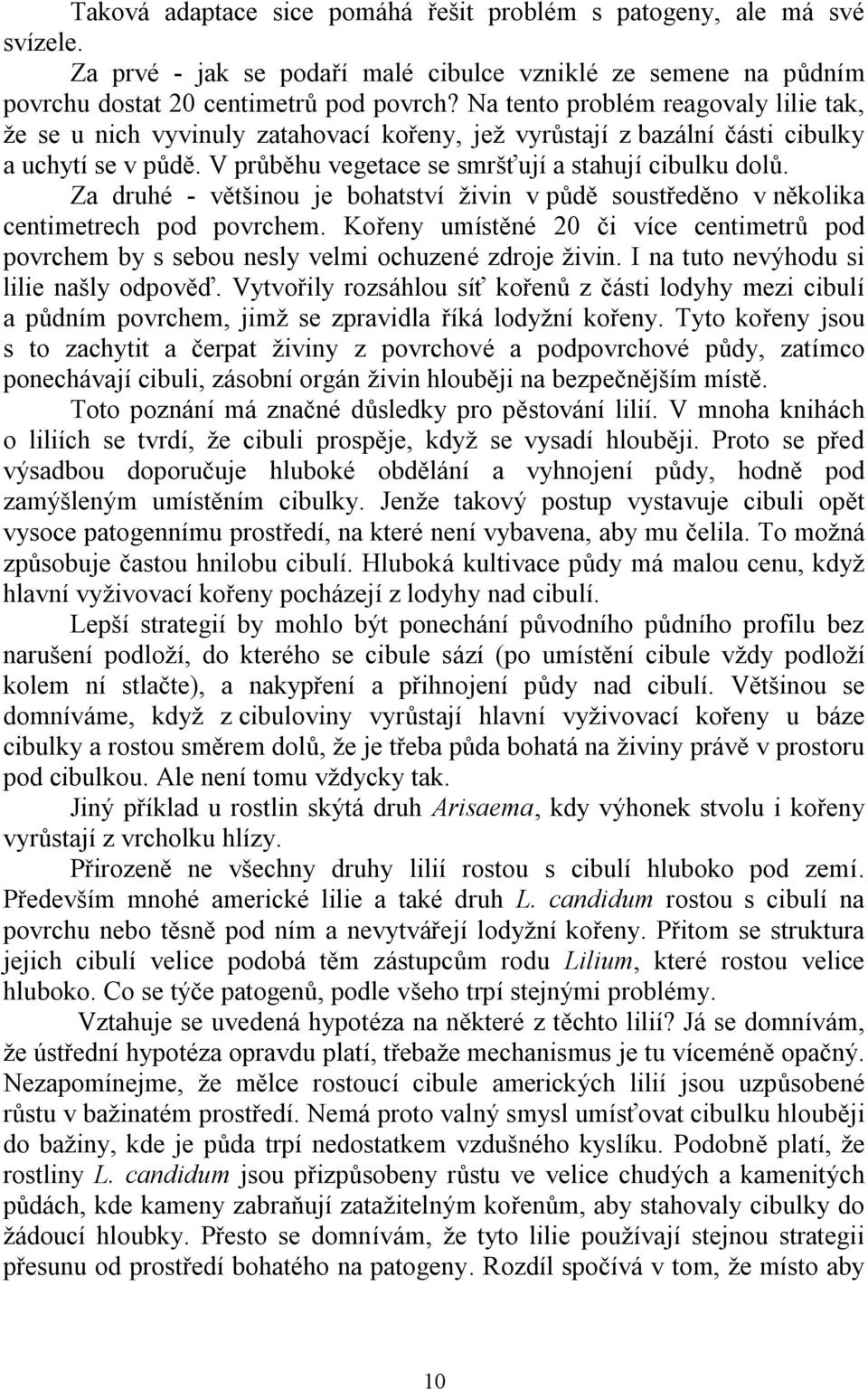 Za druhé - většinou je bohatství ţivin v půdě soustředěno v několika centimetrech pod povrchem. Kořeny umístěné 20 či více centimetrů pod povrchem by s sebou nesly velmi ochuzené zdroje ţivin.