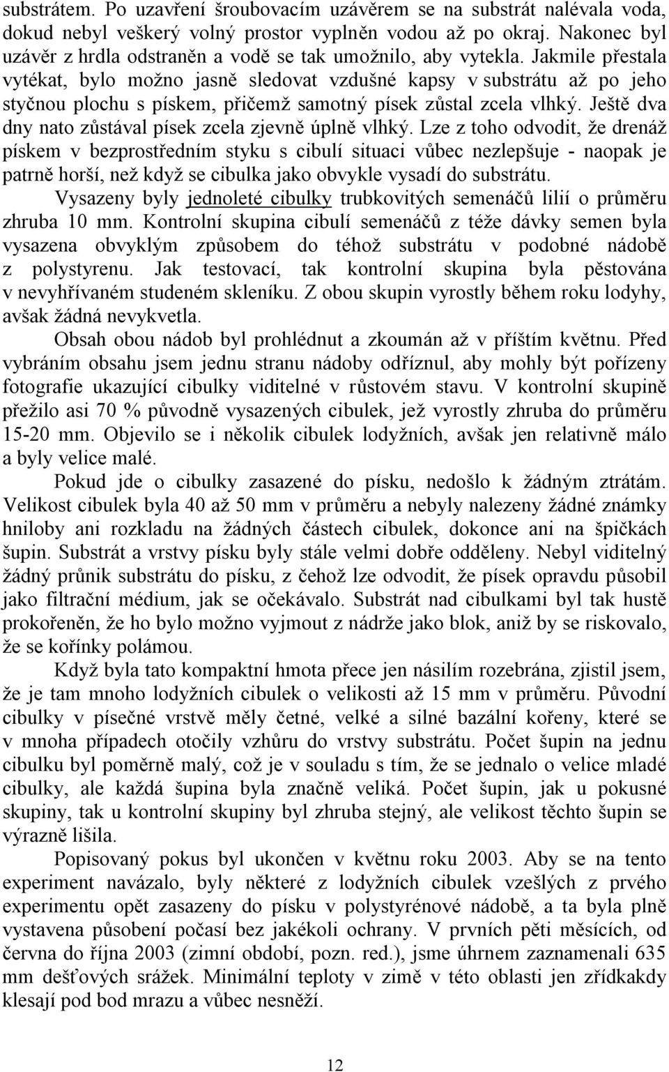 Jakmile přestala vytékat, bylo moţno jasně sledovat vzdušné kapsy v substrátu aţ po jeho styčnou plochu s pískem, přičemţ samotný písek zůstal zcela vlhký.