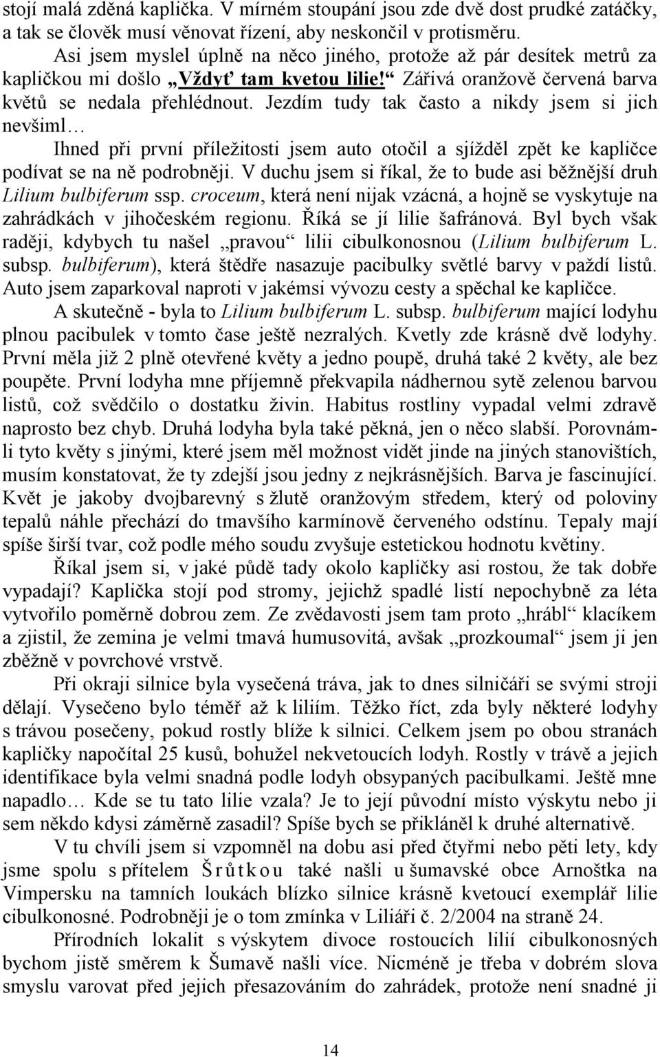 Jezdím tudy tak často a nikdy jsem si jich nevšiml Ihned při první příleţitosti jsem auto otočil a sjíţděl zpět ke kapličce podívat se na ně podrobněji.