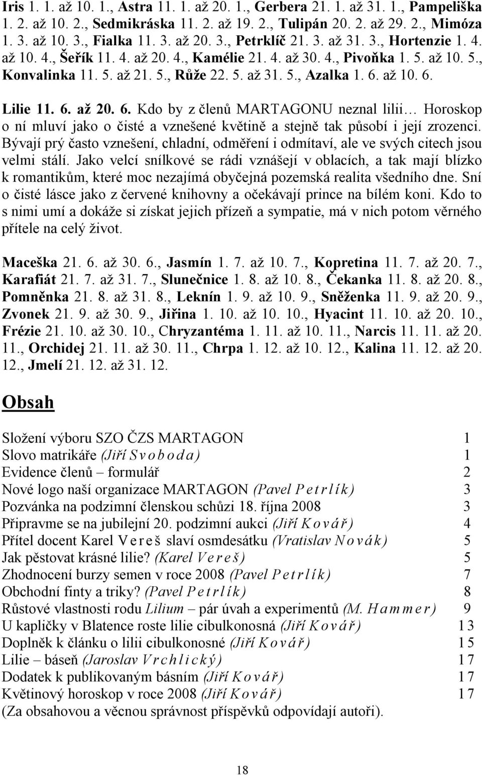 6. až 20. 6. Kdo by z členů MARTAGONU neznal lilii Horoskop o ní mluví jako o čisté a vznešené květině a stejně tak působí i její zrozenci.