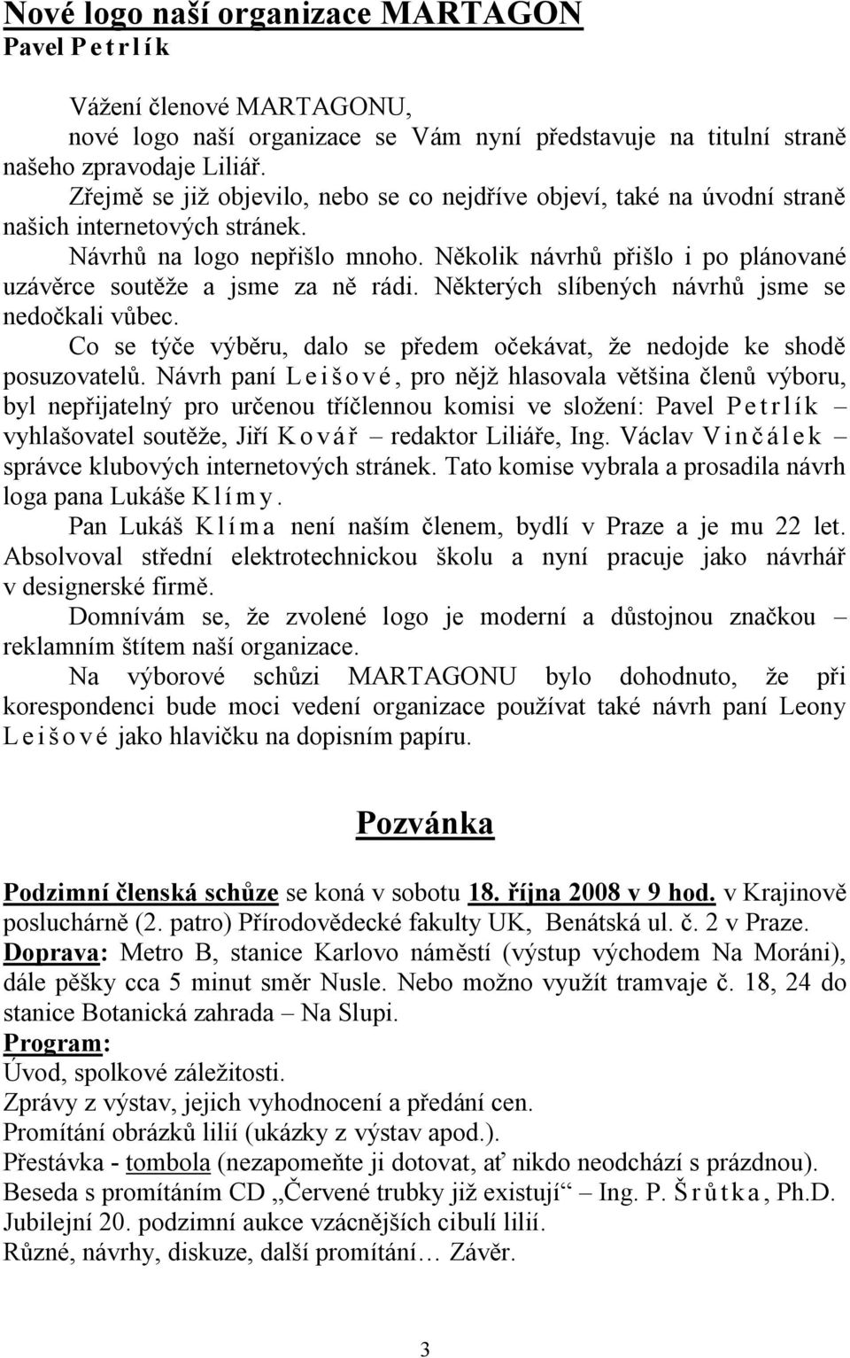 Několik návrhů přišlo i po plánované uzávěrce soutěţe a jsme za ně rádi. Některých slíbených návrhů jsme se nedočkali vůbec.