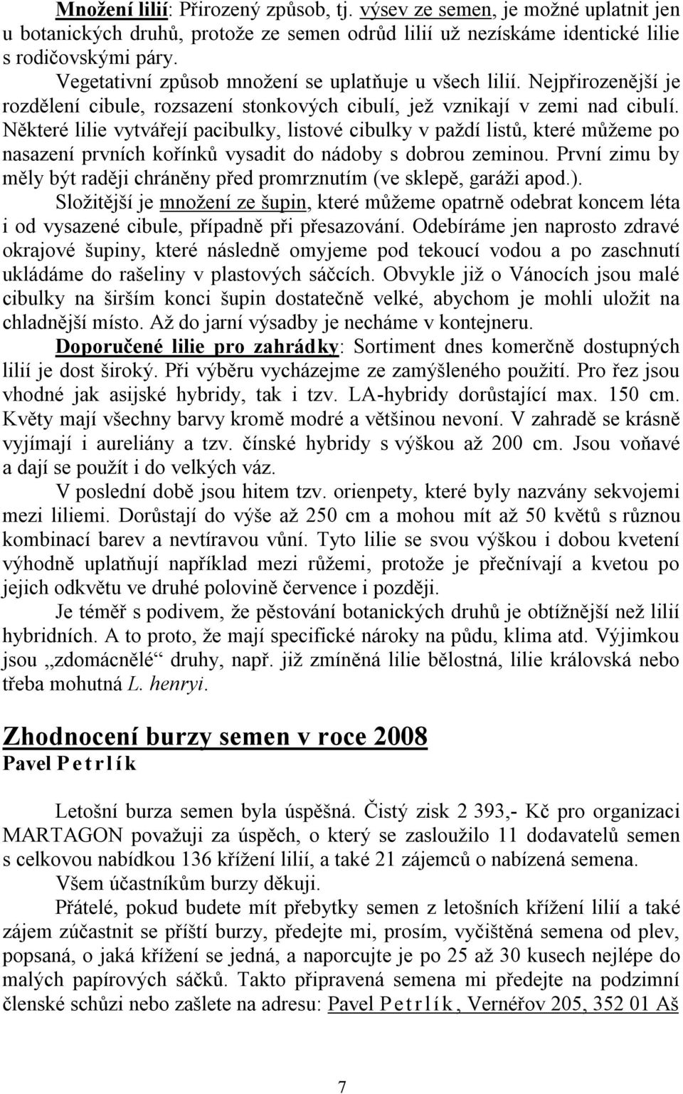 Některé lilie vytvářejí pacibulky, listové cibulky v paţdí listů, které můţeme po nasazení prvních kořínků vysadit do nádoby s dobrou zeminou.