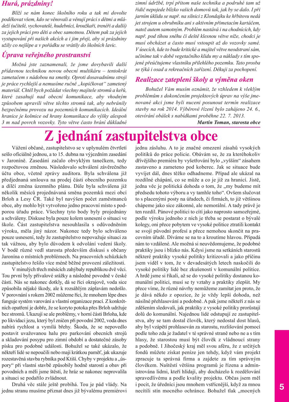 děti a obec samotnou. Dětem pak za jejich vystupování při našich akcích a i jim přeji, aby si prázdniny užily co nejlépe a v pořádku se vrátily do školních lavic.