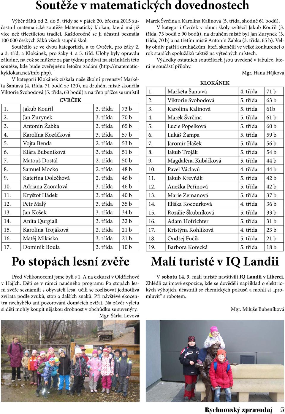 a Klokánek, pro žáky 4. a 5. tříd. Úlohy byly opravdu záludné, na což se můžete za pár týdnu podívat na stránkách této soutěže, kde bude zveřejněno letošní zadání (http://matematickyklokan.net/info.