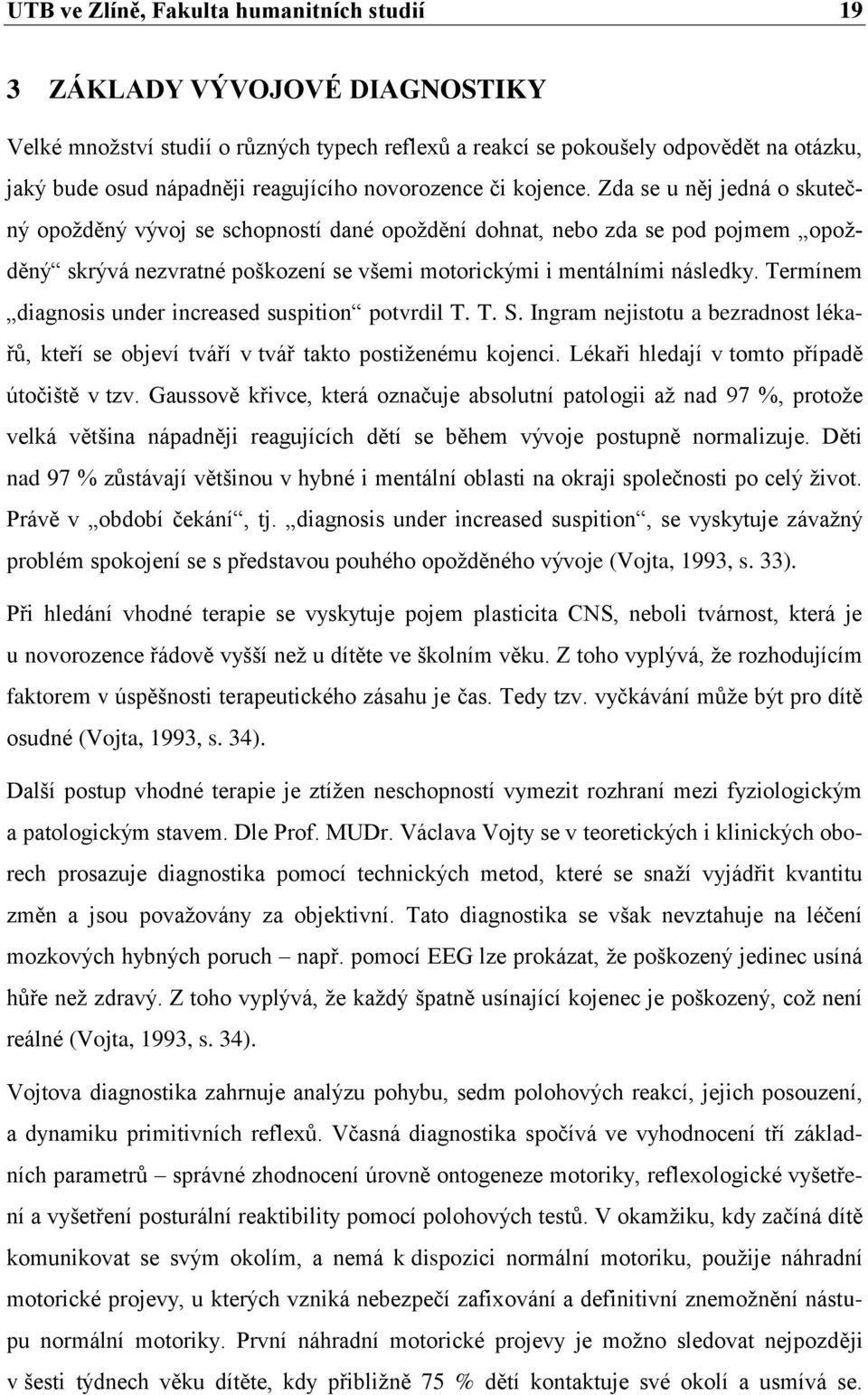 Zda se u něj jedná o skutečný opožděný vývoj se schopností dané opoždění dohnat, nebo zda se pod pojmem opožděný skrývá nezvratné poškození se všemi motorickými i mentálními následky.