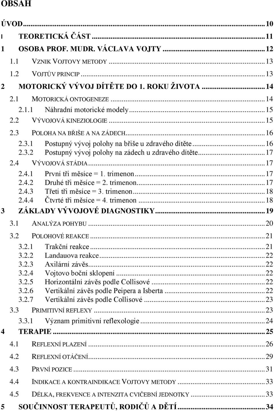 .. 17 2.4 VÝVOJOVÁ STÁDIA... 17 2.4.1 První tři měsíce = 1. trimenon... 17 2.4.2 Druhé tři měsíce = 2. trimenon... 17 2.4.3 Třetí tři měsíce = 3. trimenon... 18 2.4.4 Čtvrté tři měsíce = 4. trimenon... 18 3 ZÁKLADY VÝVOJOVÉ DIAGNOSTIKY.