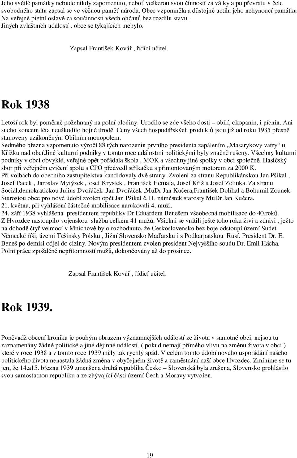 Zapsal František Kovář, řídící učitel. Rok 1938 Letoší rok byl poměrně požehnaný na polní plodiny. Urodilo se zde všeho dosti obilí, okopanin, i pícnin. Ani sucho koncem léta neuškodilo hojné úrodě.